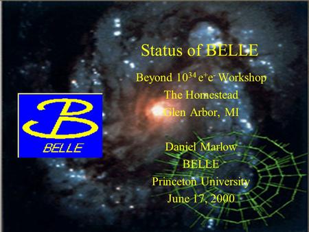 June 2000Status of BELLE1 Beyond 10 34 e + e - Workshop The Homestead Glen Arbor, MI Daniel Marlow BELLE Princeton University June 17, 2000.