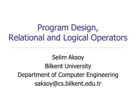 Program Design, Relational and Logical Operators Selim Aksoy Bilkent University Department of Computer Engineering