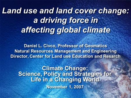 Land use and land cover change: a driving force in affecting global climate Daniel L. Civco, Professor of Geomatics Natural Resources Management and Engineering.
