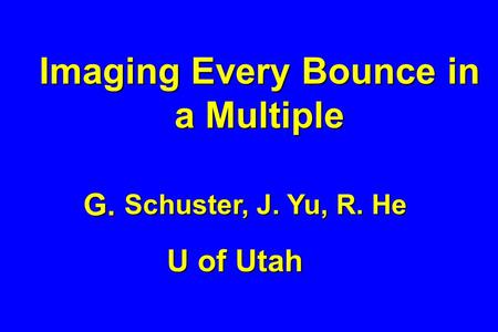 Imaging Every Bounce in a Multiple G. Schuster, J. Yu, R. He U of Utah.