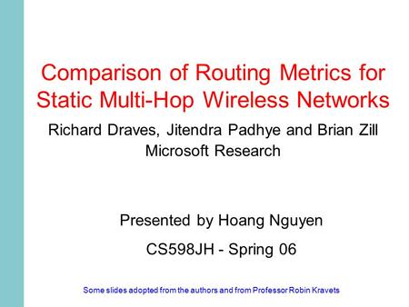 Comparison of Routing Metrics for Static Multi-Hop Wireless Networks Richard Draves, Jitendra Padhye and Brian Zill Microsoft Research Presented by Hoang.