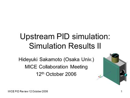 MICE PID Review 12 October 20061 Upstream PID simulation: Simulation Results II Hideyuki Sakamoto (Osaka Univ.) MICE Collaboration Meeting 12 th October.