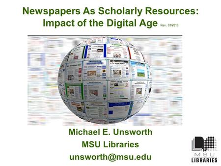 Newspapers As Scholarly Resources: Impact of the Digital Age Rev. 03/2010 Michael E. Unsworth MSU Libraries