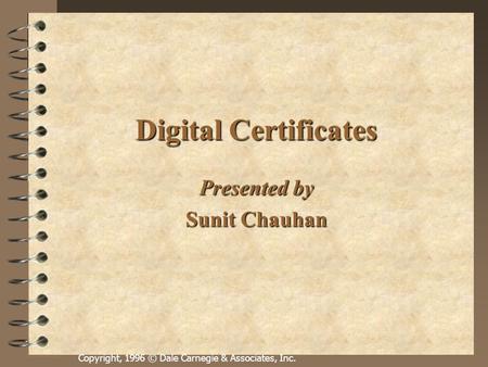 Copyright, 1996 © Dale Carnegie & Associates, Inc. Digital Certificates Presented by Sunit Chauhan.