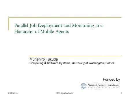 5/25/2006CSS Speaker Series1 Parallel Job Deployment and Monitoring in a Hierarchy of Mobile Agents Munehiro Fukuda Computing & Software Systems, University.