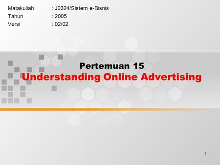 1 Pertemuan 15 Understanding Online Advertising Matakuliah: J0324/Sistem e-Bisnis Tahun: 2005 Versi: 02/02.