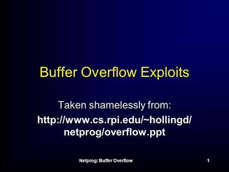 Netprog: Buffer Overflow1 Buffer Overflow Exploits Taken shamelessly from:  netprog/overflow.ppt.