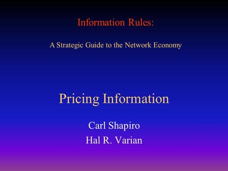 Information Rules: A Strategic Guide to the Network Economy Pricing Information Carl Shapiro Hal R. Varian.