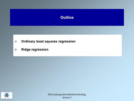 Data mining and statistical learning, lecture 3 Outline  Ordinary least squares regression  Ridge regression.