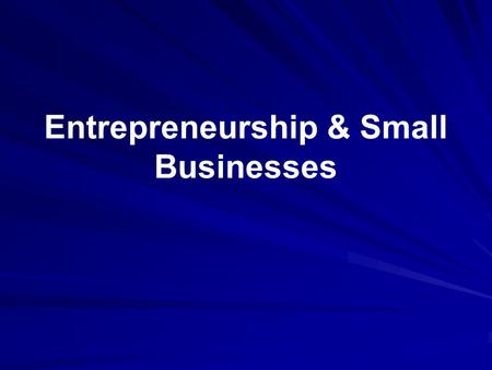 Entrepreneurship & Small Businesses. Distinguish between entrepreneurial and small businesses Some characteristics of entrepreneurs.