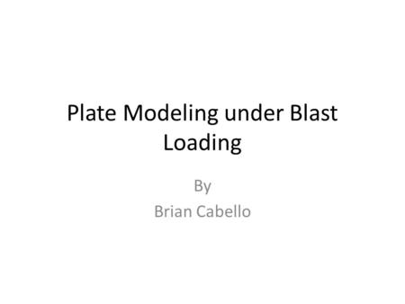 Plate Modeling under Blast Loading By Brian Cabello.