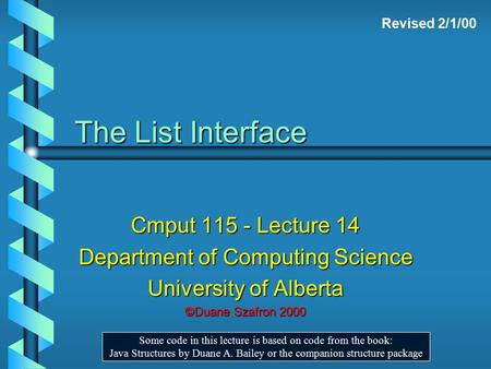 The List Interface Cmput 115 - Lecture 14 Department of Computing Science University of Alberta ©Duane Szafron 2000 Some code in this lecture is based.