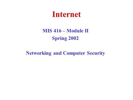 Internet MIS 416 – Module II Spring 2002 Networking and Computer Security.