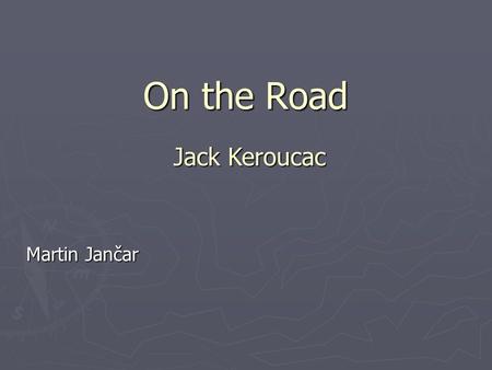 On the Road Martin Jančar Jack Keroucac. Jack Kerouac (1922-1969) ► An American writer ► one of the most important representatives of Beat Generation.