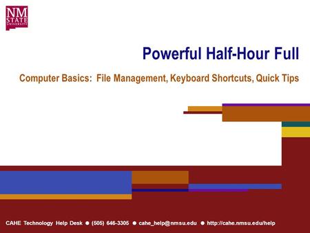 CAHE Technology Help Desk ● (505) 646-3305 ● ●  Powerful Half-Hour Full Computer Basics: File Management, Keyboard.