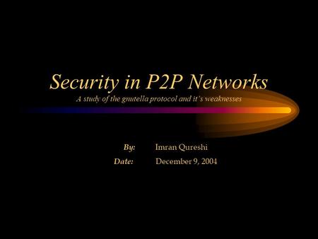 Security in P2P Networks A study of the gnutella protocol and it’s weaknesses By: Imran Qureshi Date: December 9, 2004.