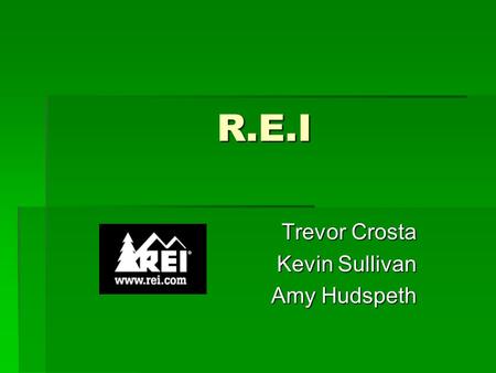 R.E.I Trevor Crosta Kevin Sullivan Amy Hudspeth. Company Perspectives  REI offers quality gear, clothing and footwear selected for performance and durability.