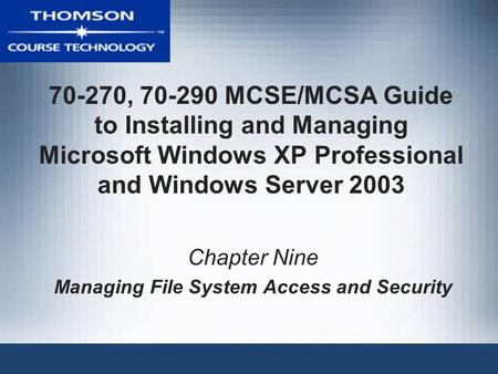 70-270, 70-290 MCSE/MCSA Guide to Installing and Managing Microsoft Windows XP Professional and Windows Server 2003 Chapter Nine Managing File System Access.