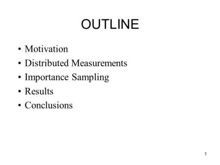 1 OUTLINE Motivation Distributed Measurements Importance Sampling Results Conclusions.