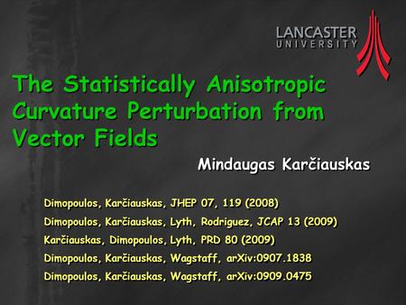 The Statistically Anisotropic Curvature Perturbation from Vector Fields Mindaugas Karčiauskas Dimopoulos, Karčiauskas, JHEP 07, 119 (2008) Dimopoulos,