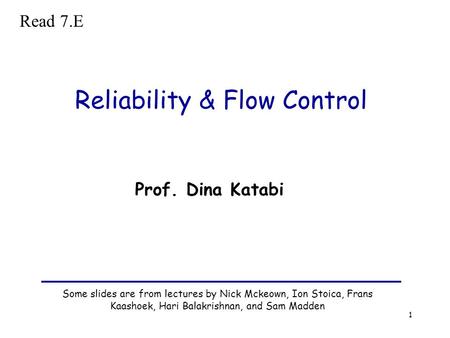 1 Reliability & Flow Control Some slides are from lectures by Nick Mckeown, Ion Stoica, Frans Kaashoek, Hari Balakrishnan, and Sam Madden Prof. Dina Katabi.