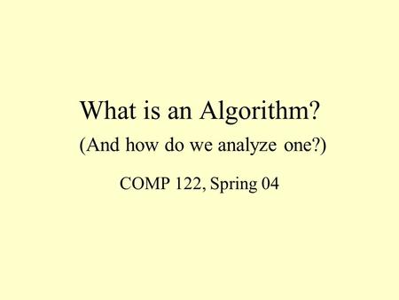 What is an Algorithm? (And how do we analyze one?) COMP 122, Spring 04.