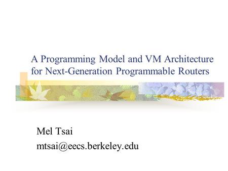 A Programming Model and VM Architecture for Next-Generation Programmable Routers Mel Tsai