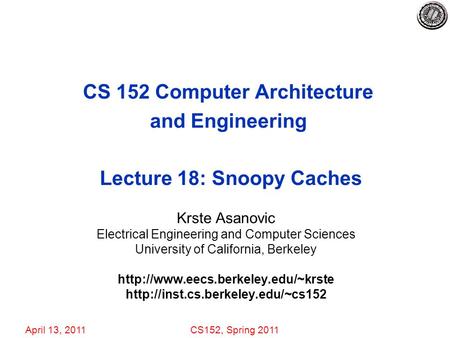 April 13, 2011CS152, Spring 2011 CS 152 Computer Architecture and Engineering Lecture 18: Snoopy Caches Krste Asanovic Electrical Engineering and Computer.