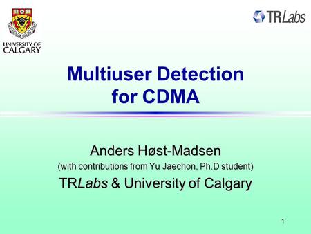 1 Multiuser Detection for CDMA Anders Høst-Madsen (with contributions from Yu Jaechon, Ph.D student) TRLabs & University of Calgary.