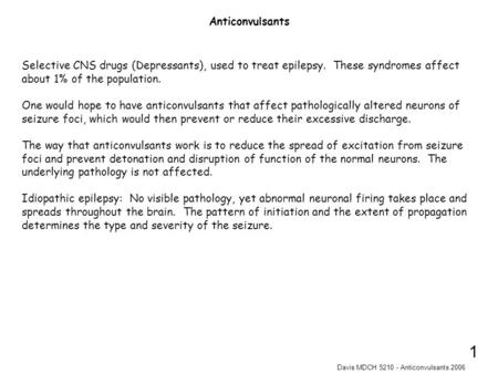 Davis MDCH 5210 - Anticonvulsants 2006 1 Selective CNS drugs (Depressants), used to treat epilepsy. These syndromes affect about 1% of the population.