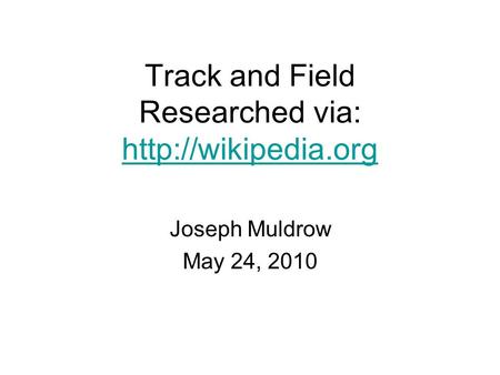 Track and Field Researched via:   Joseph Muldrow May 24, 2010.