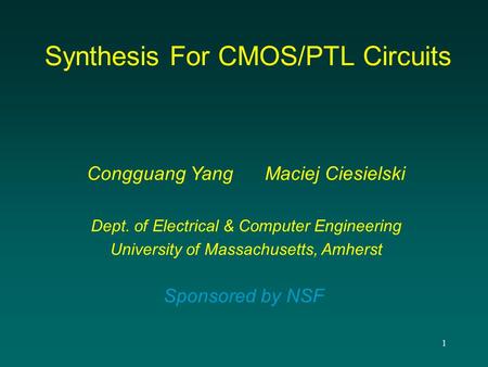1 Synthesis For CMOS/PTL Circuits Congguang Yang Maciej Ciesielski Dept. of Electrical & Computer Engineering University of Massachusetts, Amherst Sponsored.