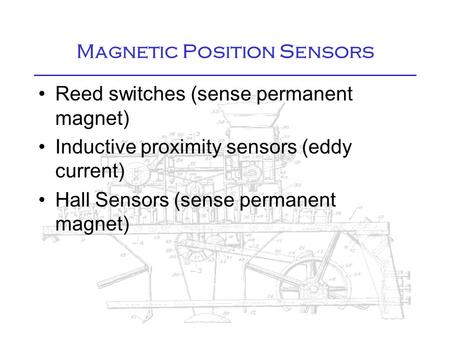 Magnetic Position Sensors Reed switches (sense permanent magnet) Inductive proximity sensors (eddy current) Hall Sensors (sense permanent magnet)