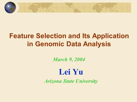 Feature Selection and Its Application in Genomic Data Analysis March 9, 2004 Lei Yu Arizona State University.