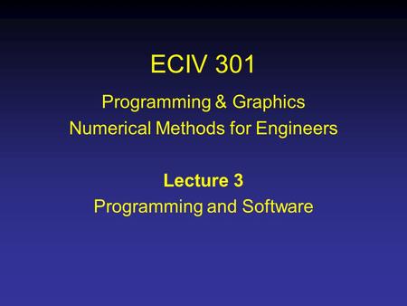 ECIV 301 Programming & Graphics Numerical Methods for Engineers Lecture 3 Programming and Software.