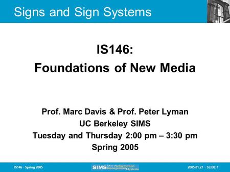2005.01.27 - SLIDE 1IS146 - Spring 2005 Signs and Sign Systems Prof. Marc Davis & Prof. Peter Lyman UC Berkeley SIMS Tuesday and Thursday 2:00 pm – 3:30.