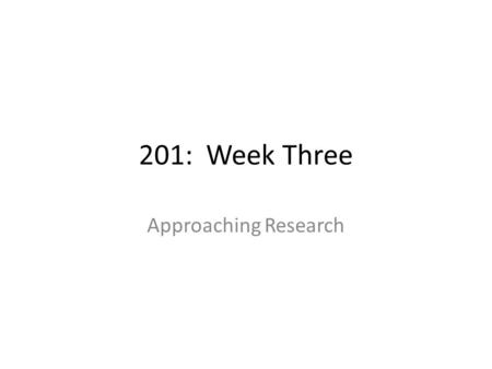 201: Week Three Approaching Research. Agenda Follow-up from last week – web site critique – time logs Research Approaches – Reading – Next week’s assignment.