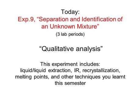 Today: Exp.9, “Separation and Identification of an Unknown Mixture” (3 lab periods) “Qualitative analysis” This experiment includes: liquid/liquid.