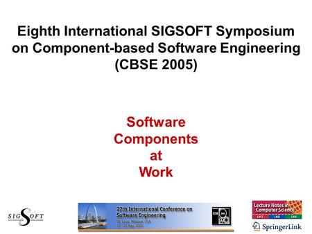 Eighth International SIGSOFT Symposium on Component-based Software Engineering (CBSE 2005) Software Components at Work.
