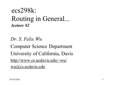 04/05/20011 ecs298k: Routing in General... lecture #2 Dr. S. Felix Wu Computer Science Department University of California, Davis