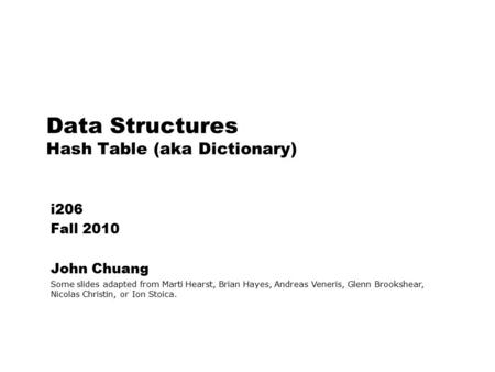 Data Structures Hash Table (aka Dictionary) i206 Fall 2010 John Chuang Some slides adapted from Marti Hearst, Brian Hayes, Andreas Veneris, Glenn Brookshear,