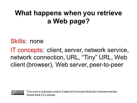 What happens when you retrieve a Web page? This work is licensed under a Creative Commons Attribution-Noncommercial- Share Alike 3.0 License. Skills: none.