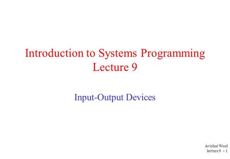 Avishai Wool lecture 9 - 1 Introduction to Systems Programming Lecture 9 Input-Output Devices.