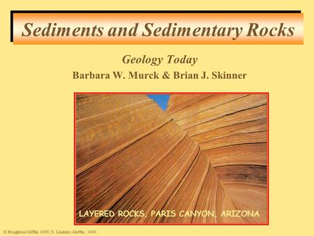 Sediments and Sedimentary Rocks © Houghton Mifflin 1998; N. Lindsley-Griffin, 1999. LAYERED ROCKS, PARIS CANYON, ARIZONA Geology Today Barbara W. Murck.