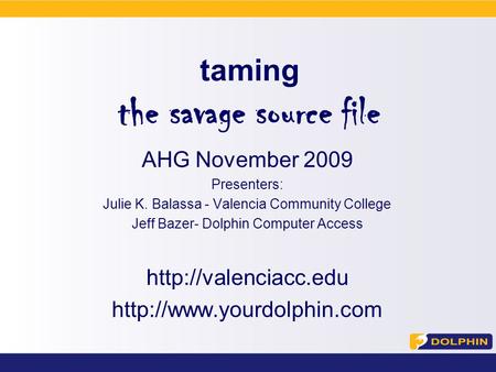 Taming the savage source file AHG November 2009 Presenters: Julie K. Balassa - Valencia Community College Jeff Bazer- Dolphin Computer Access