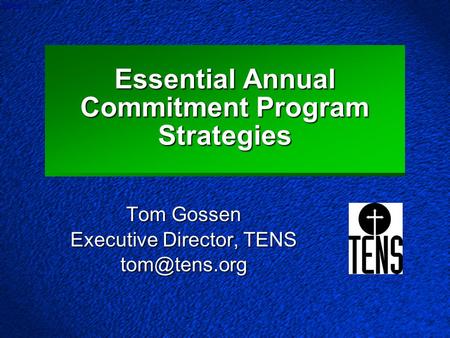 Slide 1 Essential Annual Commitment Program Strategies Tom Gossen Executive Director, TENS