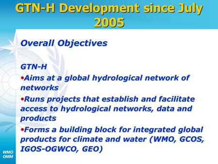 GTN-H Development since July 2005 Overall Objectives GTN-H Aims at a global hydrological network of networks Aims at a global hydrological network of networks.