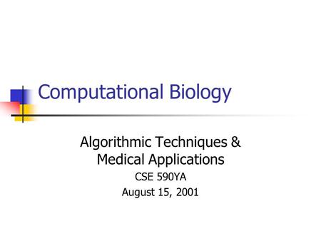 Computational Biology Algorithmic Techniques & Medical Applications CSE 590YA August 15, 2001.