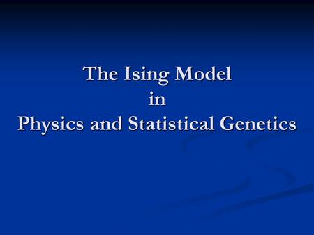 The Ising Model in Physics and Statistical Genetics.