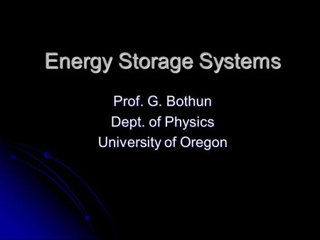 Energy Storage Systems Prof. G. Bothun Dept. of Physics University of Oregon.